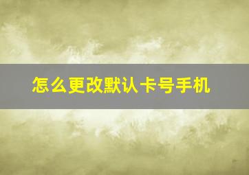 怎么更改默认卡号手机