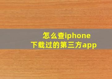 怎么查iphone下载过的第三方app