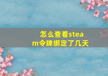 怎么查看steam令牌绑定了几天