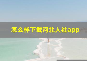 怎么样下载河北人社app