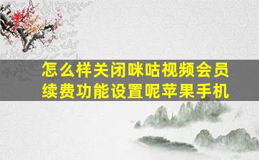 怎么样关闭咪咕视频会员续费功能设置呢苹果手机