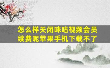 怎么样关闭咪咕视频会员续费呢苹果手机下载不了