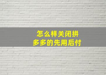 怎么样关闭拼多多的先用后付