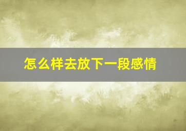 怎么样去放下一段感情