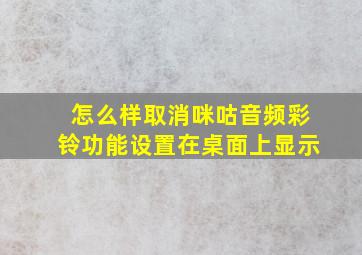 怎么样取消咪咕音频彩铃功能设置在桌面上显示