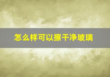 怎么样可以擦干净玻璃