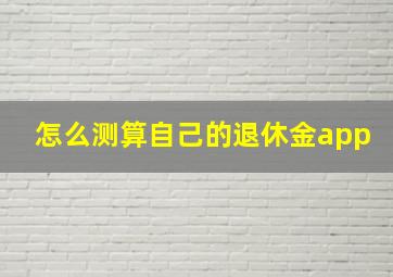 怎么测算自己的退休金app