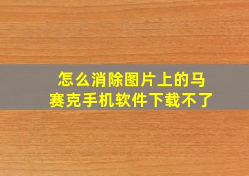 怎么消除图片上的马赛克手机软件下载不了