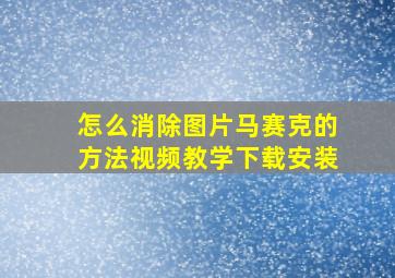 怎么消除图片马赛克的方法视频教学下载安装