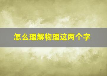 怎么理解物理这两个字