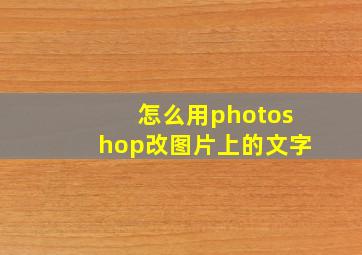 怎么用photoshop改图片上的文字