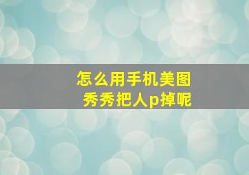 怎么用手机美图秀秀把人p掉呢