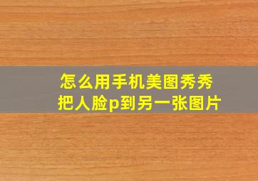 怎么用手机美图秀秀把人脸p到另一张图片