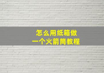 怎么用纸箱做一个火箭筒教程