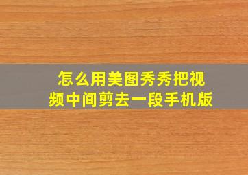 怎么用美图秀秀把视频中间剪去一段手机版