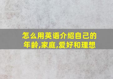 怎么用英语介绍自己的年龄,家庭,爱好和理想