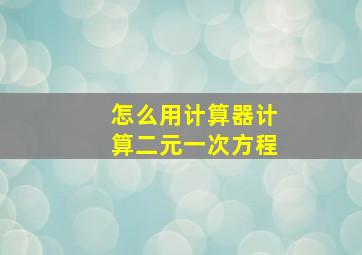 怎么用计算器计算二元一次方程