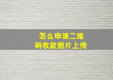 怎么申请二维码收款图片上传