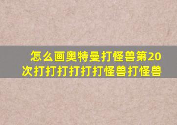 怎么画奥特曼打怪兽第20次打打打打打打怪兽打怪兽