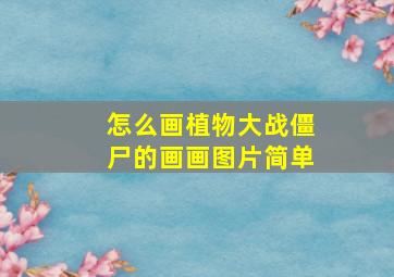 怎么画植物大战僵尸的画画图片简单