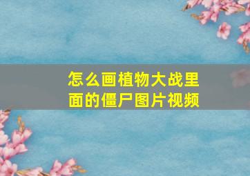 怎么画植物大战里面的僵尸图片视频