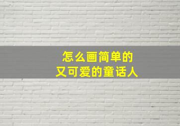 怎么画简单的又可爱的童话人