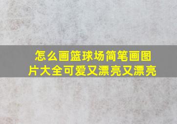 怎么画篮球场简笔画图片大全可爱又漂亮又漂亮