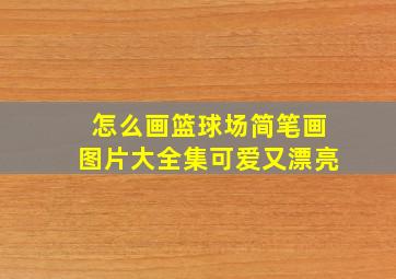 怎么画篮球场简笔画图片大全集可爱又漂亮