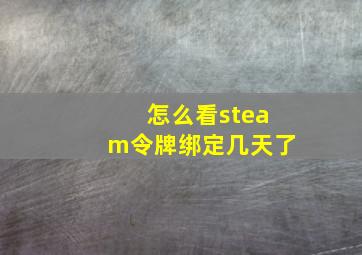 怎么看steam令牌绑定几天了