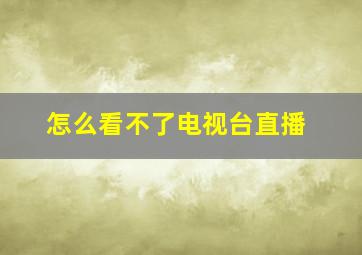 怎么看不了电视台直播