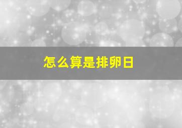 怎么算是排卵日