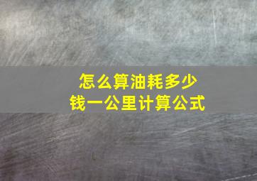 怎么算油耗多少钱一公里计算公式