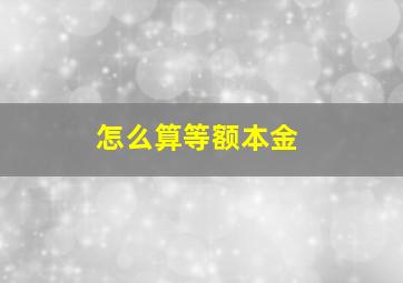 怎么算等额本金