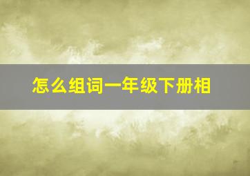 怎么组词一年级下册相