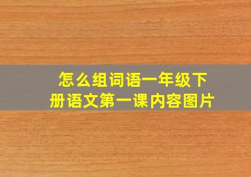 怎么组词语一年级下册语文第一课内容图片