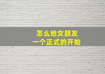 怎么给女朋友一个正式的开始