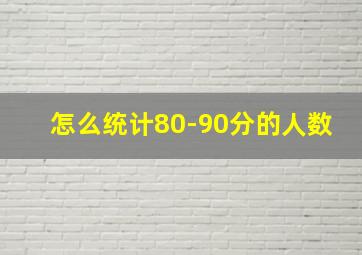 怎么统计80-90分的人数