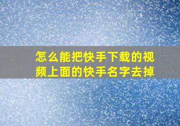 怎么能把快手下载的视频上面的快手名字去掉