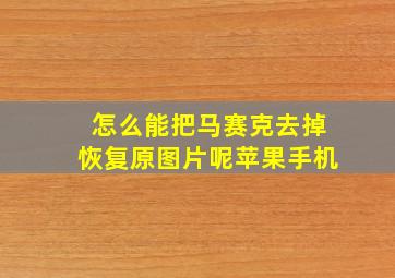 怎么能把马赛克去掉恢复原图片呢苹果手机