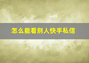 怎么能看别人快手私信