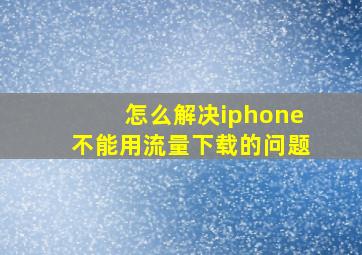 怎么解决iphone不能用流量下载的问题