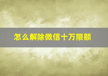 怎么解除微信十万限额