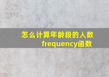 怎么计算年龄段的人数frequency函数