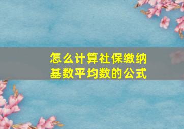 怎么计算社保缴纳基数平均数的公式