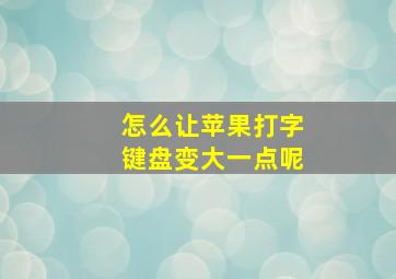 怎么让苹果打字键盘变大一点呢