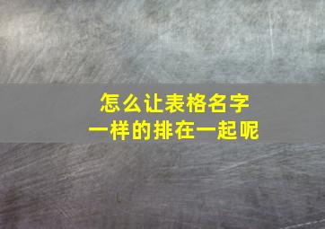 怎么让表格名字一样的排在一起呢