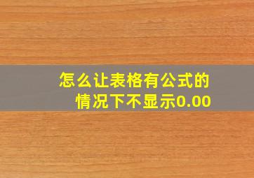 怎么让表格有公式的情况下不显示0.00