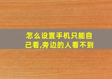 怎么设置手机只能自己看,旁边的人看不到