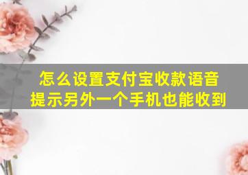 怎么设置支付宝收款语音提示另外一个手机也能收到