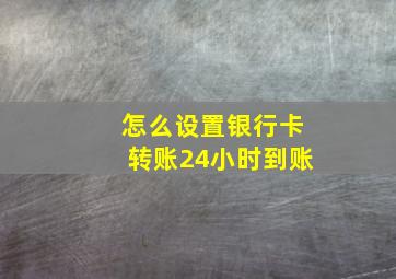 怎么设置银行卡转账24小时到账